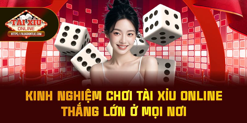 Kinh nghiệm chơi tài xỉu online thắng lớn ở mọi nơi